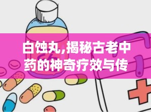 白蚀丸,揭秘古老中药的神奇疗效与传承