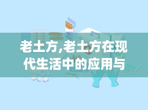 老土方,老土方在现代生活中的应用与传承