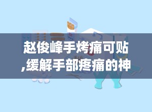 赵俊峰手烤痛可贴,缓解手部疼痛的神奇贴剂