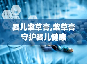 婴儿紫草膏,紫草膏守护婴儿健康