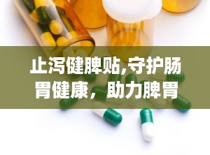 止泻健脾贴,守护肠胃健康，助力脾胃强健新选择