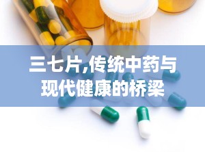 三七片,传统中药与现代健康的桥梁