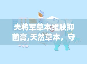 夫将军草本维肤抑菌膏,天然草本，守护肌肤健康之选