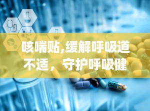 咳喘贴,缓解呼吸道不适，守护呼吸健康新选择