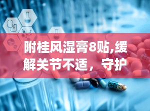 附桂风湿膏8贴,缓解关节不适，守护健康每一天