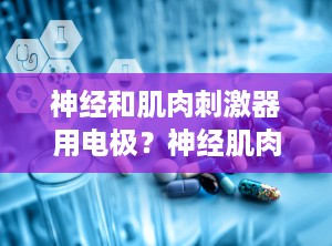 神经和肌肉刺激器用电极？神经肌肉电刺激仪有什么用