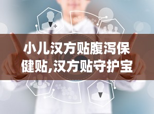 小儿汉方贴腹泻保健贴,汉方贴守护宝宝健康