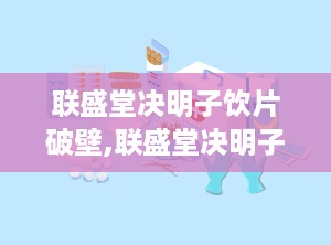 联盛堂决明子饮片破壁,联盛堂决明子饮片高效吸收新体验