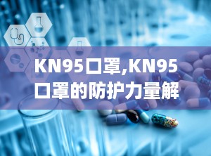 KN95口罩,KN95口罩的防护力量解析