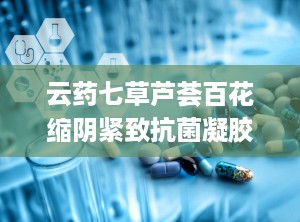云药七草芦荟百花缩阴紧致抗菌凝胶,女性私处护理的天然守护者