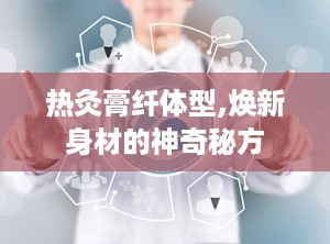 热灸膏纤体型,焕新身材的神奇秘方