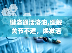 健洛通活洛油,缓解关节不适，焕发活力新选择