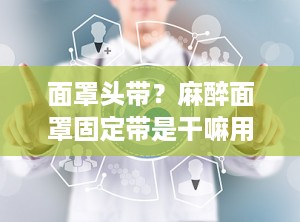 面罩头带？麻醉面罩固定带是干嘛用的
