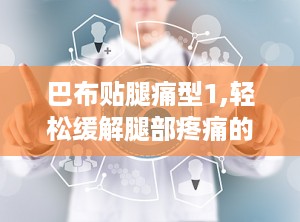 巴布贴腿痛型1,轻松缓解腿部疼痛的神奇疗法
