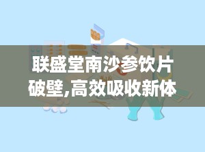联盛堂南沙参饮片破壁,高效吸收新体验