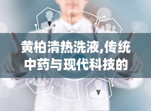 黄柏清热洗液,传统中药与现代科技的完美融合