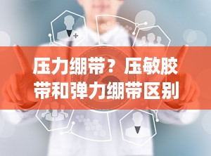 压力绷带？压敏胶带和弹力绷带区别
