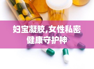 妇宝凝胶,女性私密健康守护神