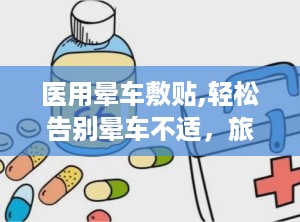 医用晕车敷贴,轻松告别晕车不适，旅途无忧伴侣