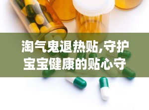 淘气鬼退热贴,守护宝宝健康的贴心守护者