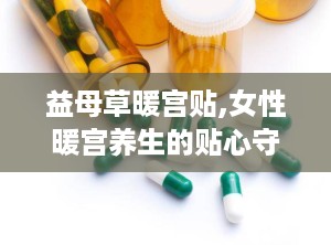 益母草暖宫贴,女性暖宫养生的贴心守护者