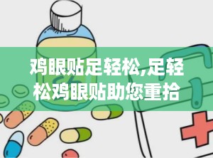 鸡眼贴足轻松,足轻松鸡眼贴助您重拾舒适步履
