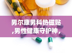 男尔康男科热磁贴,男性健康守护神，温暖呵护男性健康之路