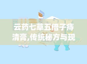 云药七草五倍子痔清膏,传统秘方与现代科技的完美融合