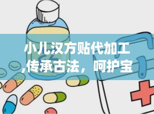 小儿汉方贴代加工,传承古法，呵护宝宝健康之道