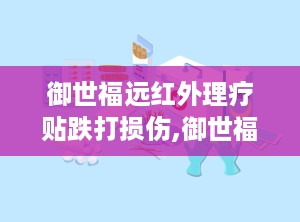 御世福远红外理疗贴跌打损伤,御世福远红外理疗贴，缓解疼痛，促进恢复