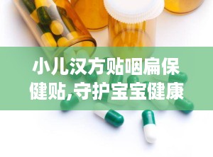 小儿汉方贴咽扁保健贴,守护宝宝健康，呵护咽喉不适