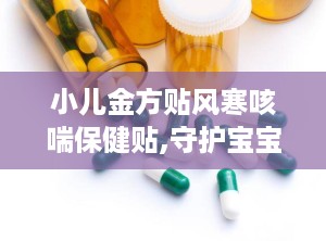 小儿金方贴风寒咳喘保健贴,守护宝宝呼吸健康的风寒咳喘守护神