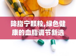 降脂宁颗粒,绿色健康的血脂调节新选择