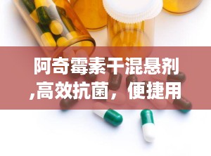 阿奇霉素干混悬剂,高效抗菌，便捷用药新选择