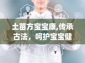 土苗方宝宝康,传承古法，呵护宝宝健康成长