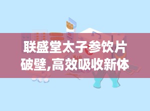 联盛堂太子参饮片破壁,高效吸收新体验