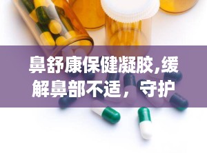 鼻舒康保健凝胶,缓解鼻部不适，守护呼吸健康新选择
