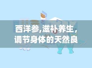 西洋参,滋补养生，调节身体的天然良药