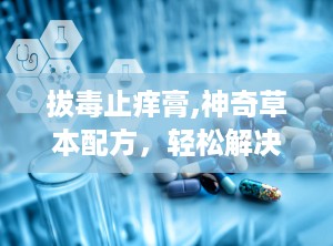 拔毒止痒膏,神奇草本配方，轻松解决肌肤困扰