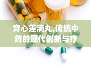 穿心莲滴丸,传统中药的现代创新与疗效解析