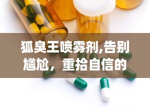 狐臭王喷雾剂,告别尴尬，重拾自信的神奇神器