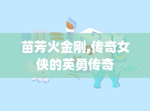 苗芳火金刚,传奇女侠的英勇传奇