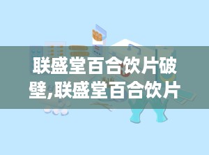 联盛堂百合饮片破壁,联盛堂百合饮片焕新升级