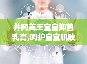 井冈芙王宝宝抑菌乳膏,呵护宝宝肌肤，守护健康防线