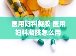 医用妇科凝胶 医用妇科凝胶怎么用