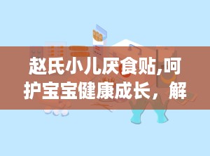 赵氏小儿厌食贴,呵护宝宝健康成长，解决厌食难题