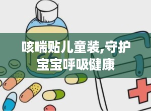 咳喘贴儿童装,守护宝宝呼吸健康