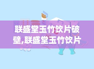 联盛堂玉竹饮片破壁,联盛堂玉竹饮片焕新升级