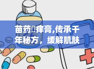苗药癬痒膏,传承千年秘方，缓解肌肤不适的神奇膏剂