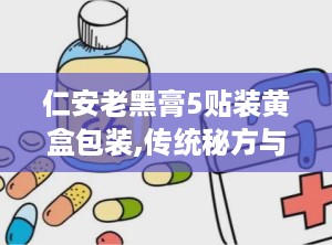 仁安老黑膏5贴装黄盒包装,传统秘方与现代科技的完美融合